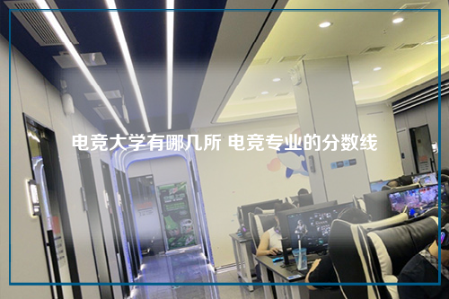 电竞大学有哪几所 电竞专业的分数线